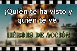 ¡Quién te ha visto y quién te ve!: Héroes de acción
